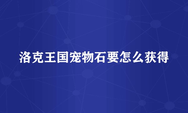 洛克王国宠物石要怎么获得