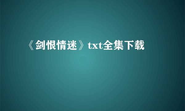 《剑恨情迷》txt全集下载