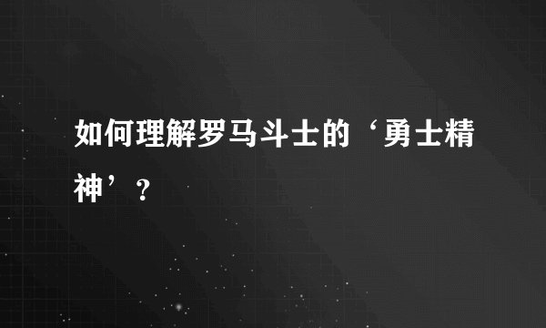 如何理解罗马斗士的‘勇士精神’？