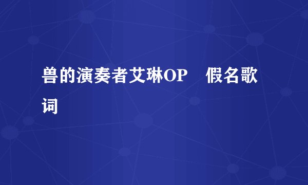 兽的演奏者艾琳OP雫假名歌词