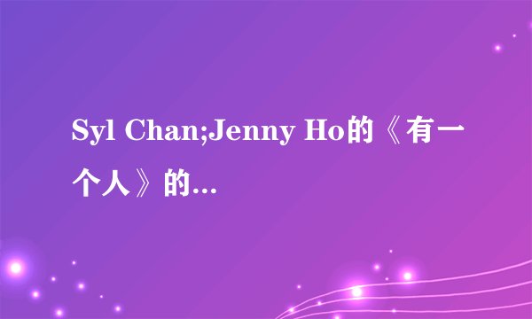 Syl Chan;Jenny Ho的《有一个人》的空间链接谁有阿~ 求大神帮忙呐~