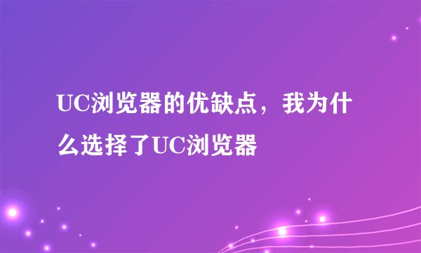 UC浏览器的优缺点，我为什么选择了UC浏览器