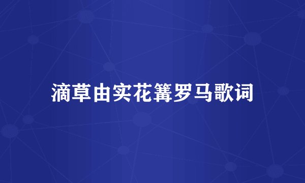 滴草由实花篝罗马歌词