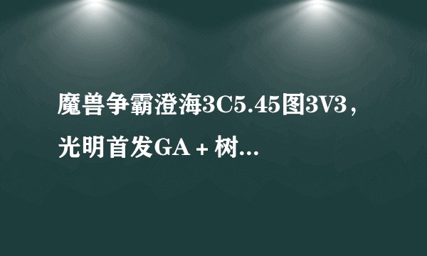 魔兽争霸澄海3C5.45图3V3，光明首发GA＋树人＋白妹这种组合在前期比较占优势，黑暗怎么打？