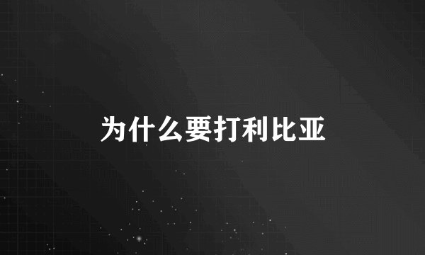为什么要打利比亚