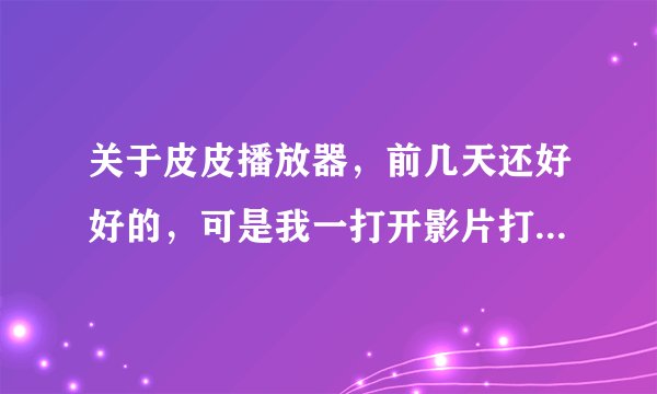 关于皮皮播放器，前几天还好好的，可是我一打开影片打不开，就说网络连接失败请检查连接的网络是否正常或