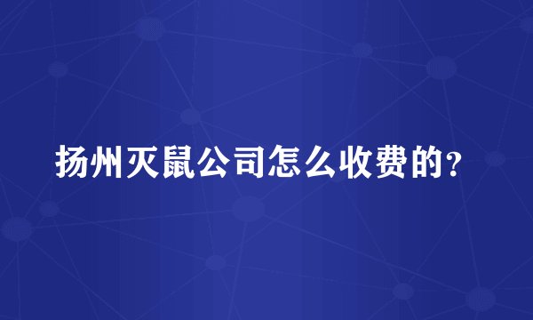 扬州灭鼠公司怎么收费的？