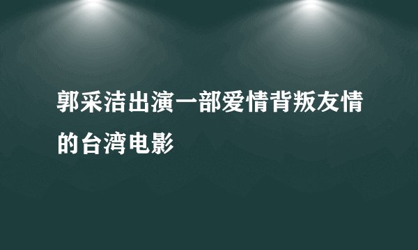 郭采洁出演一部爱情背叛友情的台湾电影