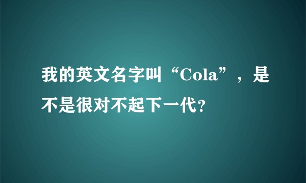 我的英文名字叫“Cola”，是不是很对不起下一代？