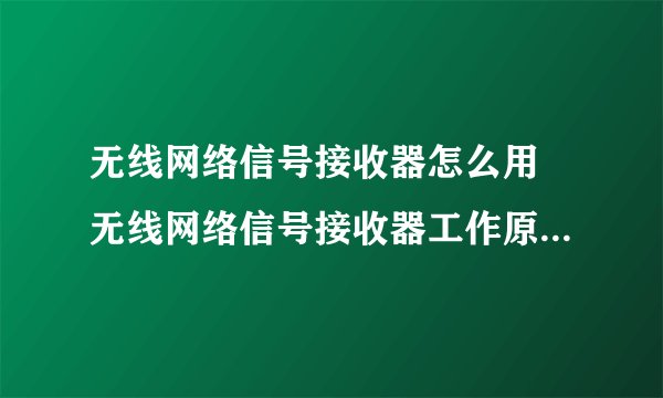 无线网络信号接收器怎么用 无线网络信号接收器工作原理及使用