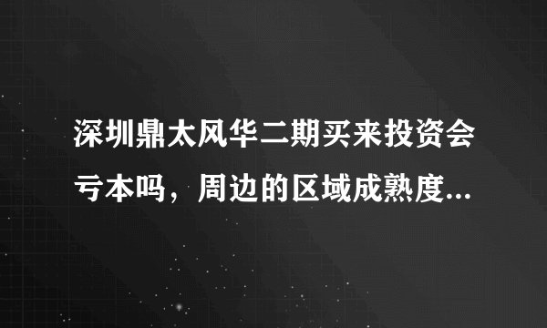 深圳鼎太风华二期买来投资会亏本吗，周边的区域成熟度怎么样？
