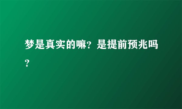 梦是真实的嘛？是提前预兆吗？