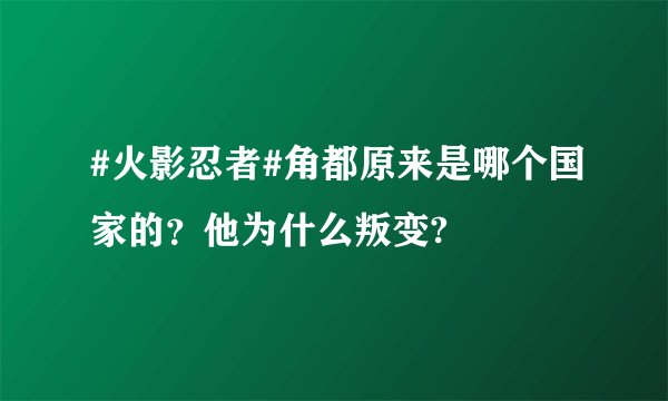 #火影忍者#角都原来是哪个国家的？他为什么叛变?