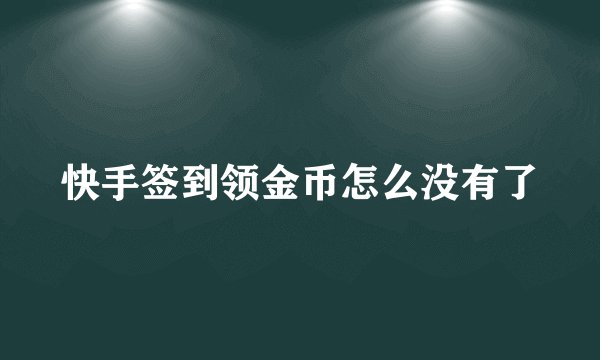 快手签到领金币怎么没有了