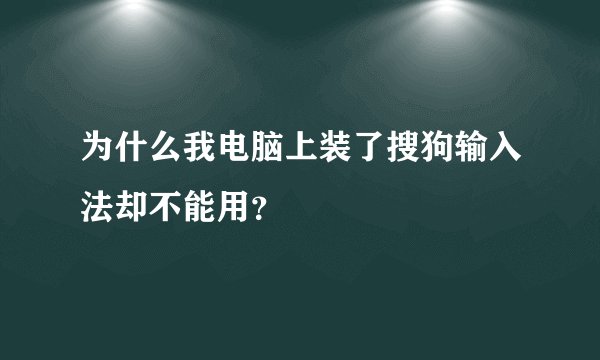 为什么我电脑上装了搜狗输入法却不能用？