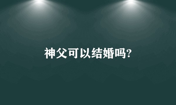 神父可以结婚吗?