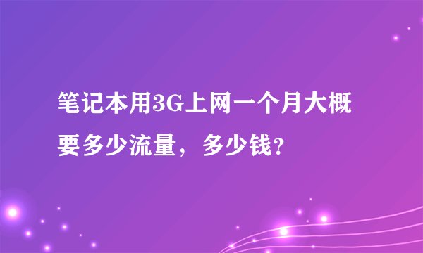 笔记本用3G上网一个月大概要多少流量，多少钱？