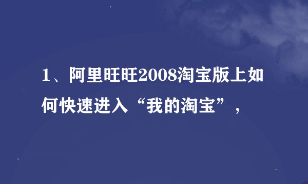 1、阿里旺旺2008淘宝版上如何快速进入“我的淘宝”，
