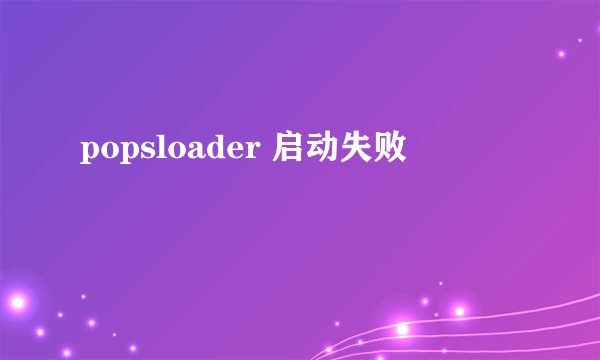 popsloader 启动失败