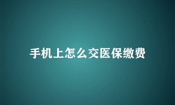 手机上怎么交医保缴费