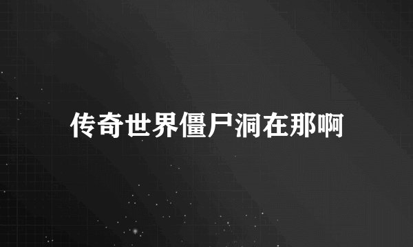 传奇世界僵尸洞在那啊