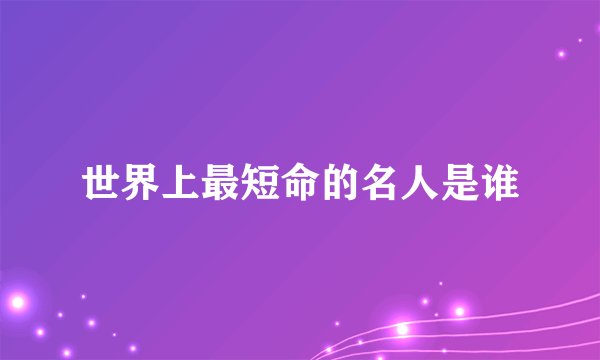 世界上最短命的名人是谁