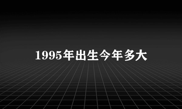 1995年出生今年多大