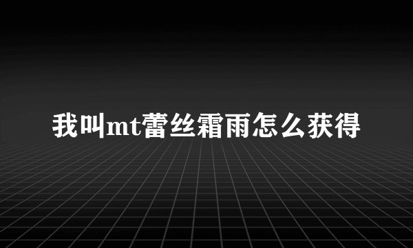 我叫mt蕾丝霜雨怎么获得