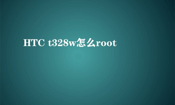 HTC t328w怎么root