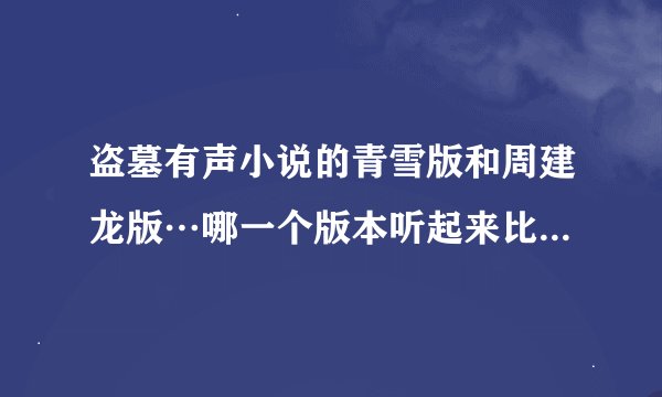 盗墓有声小说的青雪版和周建龙版…哪一个版本听起来比较好啊？…求解……