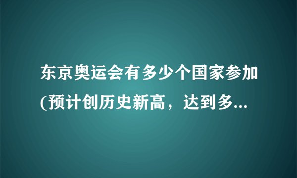 东京奥运会有多少个国家参加(预计创历史新高，达到多少个国家？)