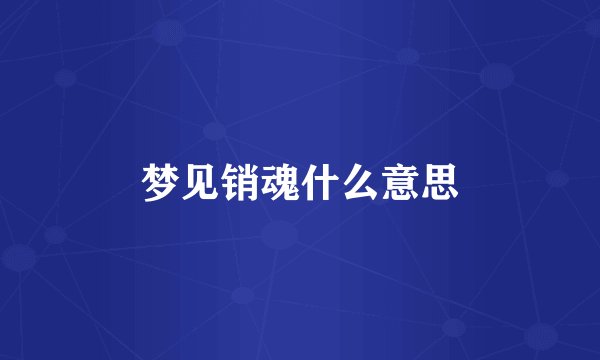 梦见销魂什么意思