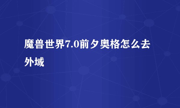 魔兽世界7.0前夕奥格怎么去外域