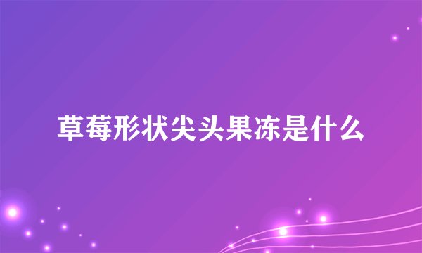 草莓形状尖头果冻是什么