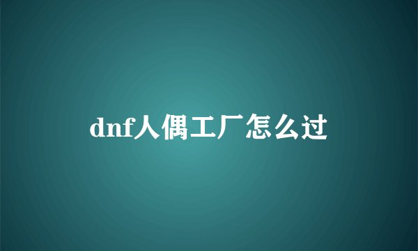 dnf人偶工厂怎么过