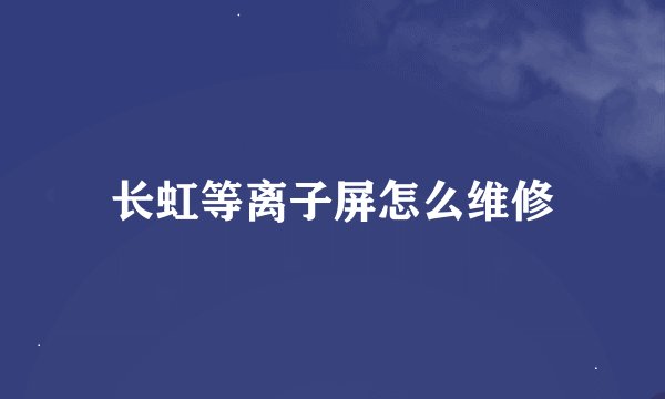 长虹等离子屏怎么维修