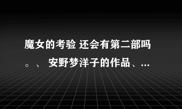 魔女的考验 还会有第二部吗。、 安野梦洋子的作品、 谁知道有没有、 巧克莉和香草啊。、