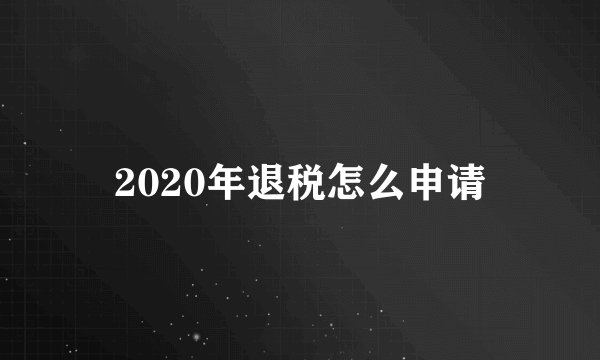 2020年退税怎么申请