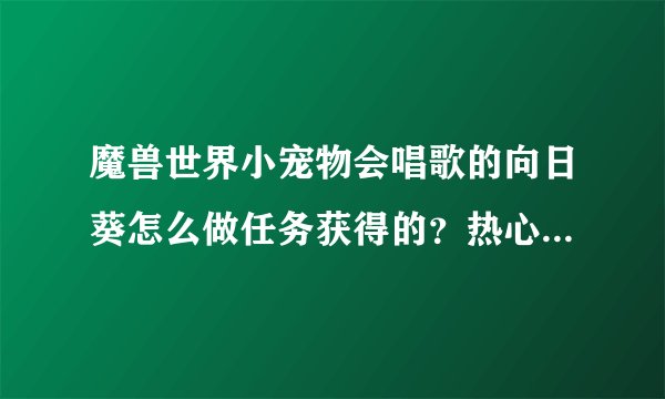 魔兽世界小宠物会唱歌的向日葵怎么做任务获得的？热心解答下！