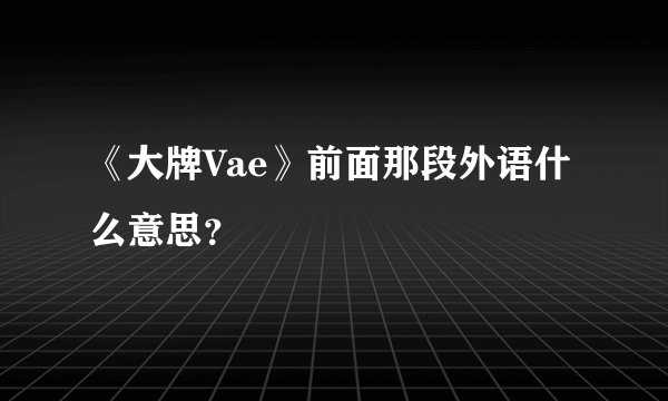 《大牌Vae》前面那段外语什么意思？