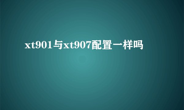 xt901与xt907配置一样吗