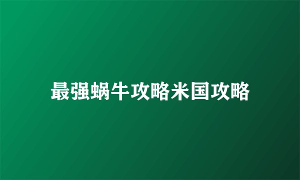 最强蜗牛攻略米国攻略