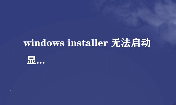 windows installer 无法启动  显示   错误 5 拒绝访问/