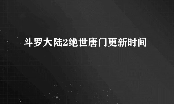 斗罗大陆2绝世唐门更新时间