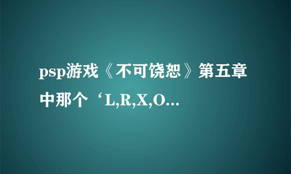 psp游戏《不可饶恕》第五章中那个‘L,R,X,O,U’的拼字游戏怎么解啊？