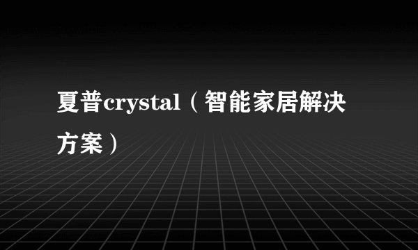 夏普crystal（智能家居解决方案）