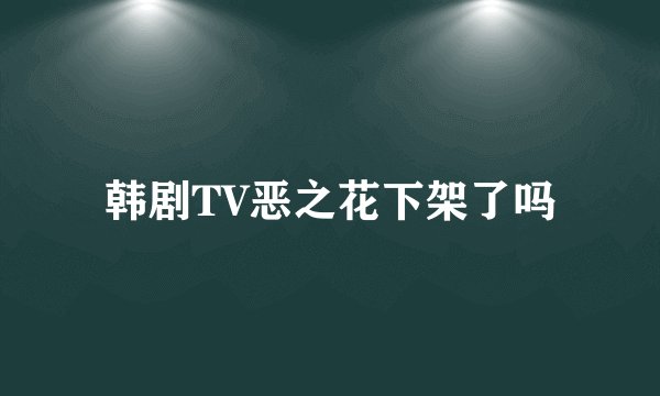 韩剧TV恶之花下架了吗