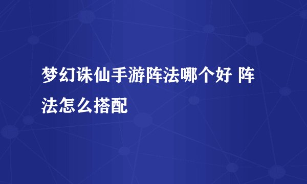 梦幻诛仙手游阵法哪个好 阵法怎么搭配