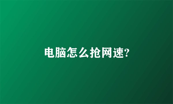 电脑怎么抢网速?