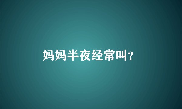 妈妈半夜经常叫？